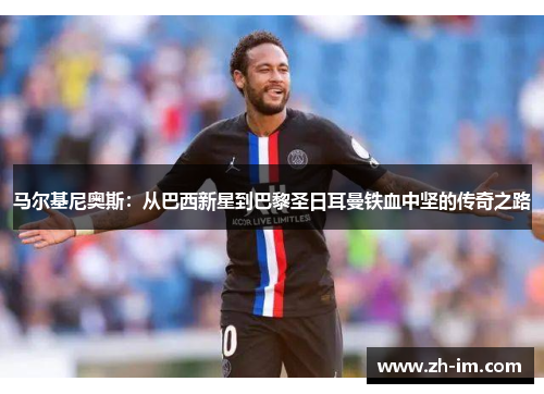 马尔基尼奥斯:从巴西新星到巴黎圣日耳曼铁血中坚的传奇之路 马尔基尼奥斯:从巴西新星到巴黎圣日耳曼铁血中坚的传奇之路