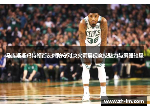 马库斯斯玛特领衔灰熊防守对决火箭展现竞技魅力与策略较量 马库斯斯玛特领衔灰熊防守对决火箭展现竞技魅力与策略较量