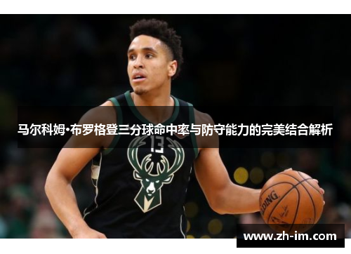 马尔科姆·布罗格登三分球命中率与防守能力的完美结合解析 马尔科姆·布罗格登三分球命中率与防守能力的完美结合解析