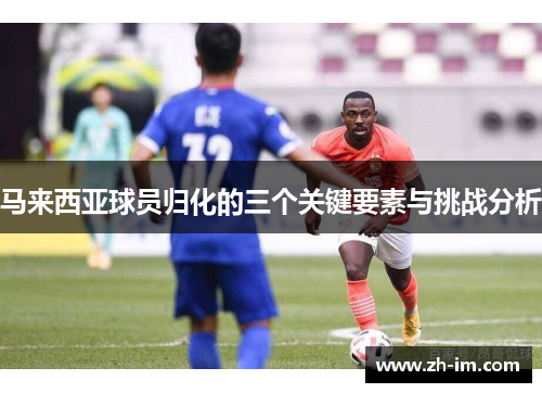 马来西亚球员归化的三个关键要素与挑战分析 马来西亚球员归化的三个关键要素与挑战分析