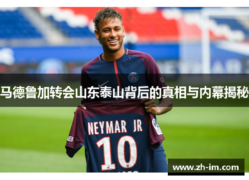 马德鲁加转会山东泰山背后的真相与内幕揭秘