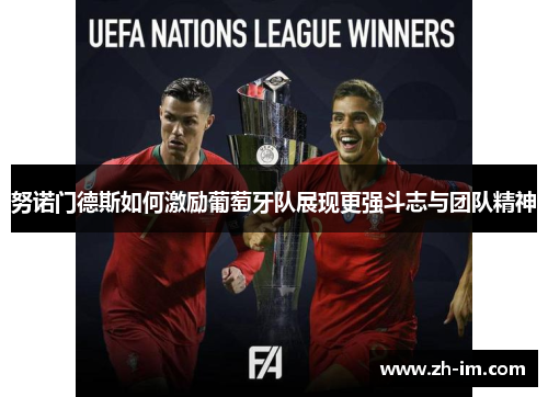 努诺门德斯如何激励葡萄牙队展现更强斗志与团队精神 努诺门德斯如何激励葡萄牙队展现更强斗志与团队精神