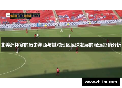北美洲杯赛的历史渊源与其对地区足球发展的深远影响分析 北美洲杯赛的历史渊源与其对地区足球发展的深远影响分析