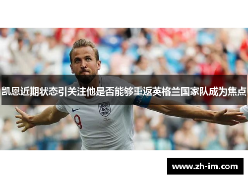 凯恩近期状态引关注他是否能够重返英格兰国家队成为焦点 凯恩近期状态引关注他是否能够重返英格兰国家队成为焦点