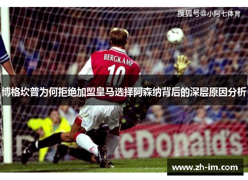 博格坎普为何拒绝加盟皇马选择阿森纳背后的深层原因分析 博格坎普为何拒绝加盟皇马选择阿森纳背后的深层原因分析