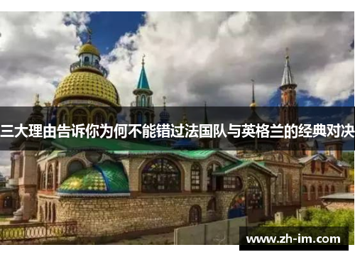 三大理由告诉你为何不能错过法国队与英格兰的经典对决 三大理由告诉你为何不能错过法国队与英格兰的经典对决