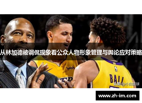 从林加德被调侃现象看公众人物形象管理与舆论应对策略