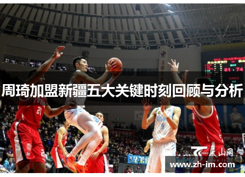 周琦加盟新疆五大关键时刻回顾与分析 周琦加盟新疆五大关键时刻回顾与分析
