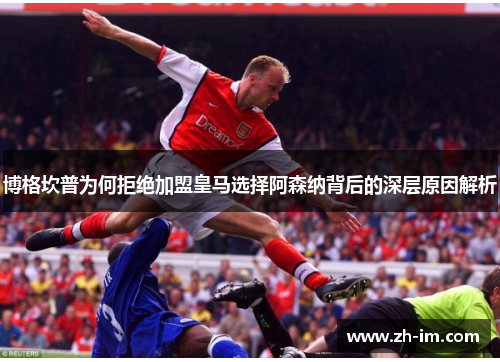 博格坎普为何拒绝加盟皇马选择阿森纳背后的深层原因解析 博格坎普为何拒绝加盟皇马选择阿森纳背后的深层原因解析