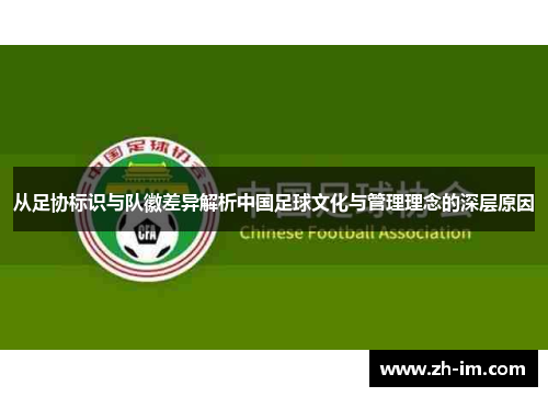 从足协标识与队徽差异解析中国足球文化与管理理念的深层原因 从足协标识与队徽差异解析中国足球文化与管理理念的深层原因