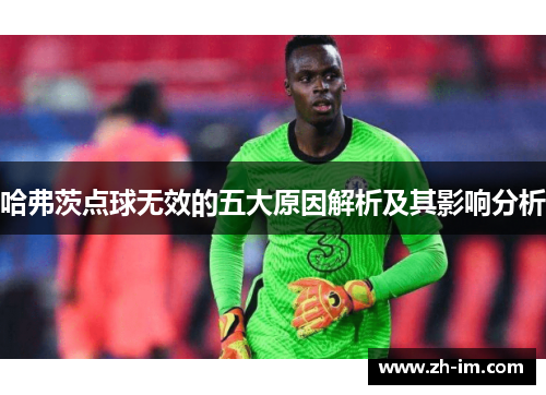 哈弗茨点球无效的五大原因解析及其影响分析 哈弗茨点球无效的五大原因解析及其影响分析