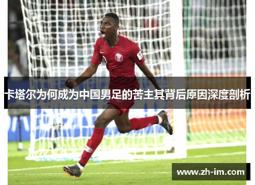 卡塔尔为何成为中国男足的苦主其背后原因深度剖析 卡塔尔为何成为中国男足的苦主其背后原因深度剖析