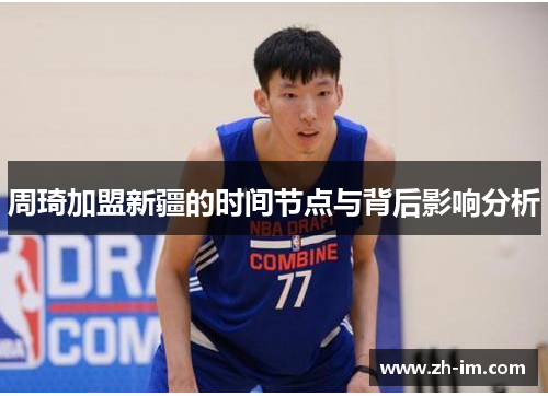 周琦加盟新疆的时间节点与背后影响分析 周琦加盟新疆的时间节点与背后影响分析