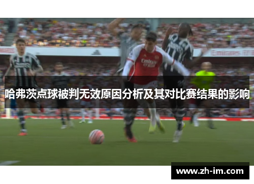 哈弗茨点球被判无效原因分析及其对比赛结果的影响 哈弗茨点球被判无效原因分析及其对比赛结果的影响