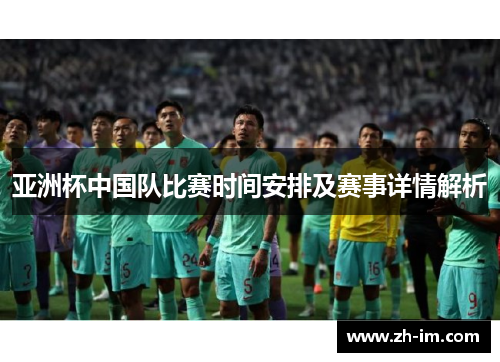 亚洲杯中国队比赛时间安排及赛事详情解析 亚洲杯中国队比赛时间安排及赛事详情解析
