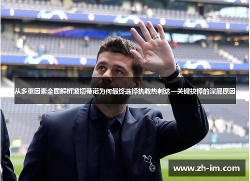 从多重因素全面解析波切蒂诺为何最终选择执教热刺这一关键抉择的深层原因 从多重因素全面解析波切蒂诺为何最终选择执教热刺这一关键抉择的深层原因