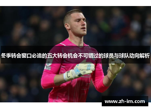 冬季转会窗口必追的五大转会机会不可错过的球员与球队动向解析