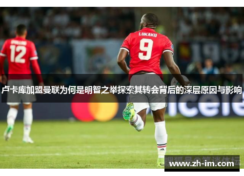卢卡库加盟曼联为何是明智之举探索其转会背后的深层原因与影响