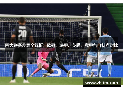 四大联赛差异全解析：欧冠、法甲、英超、意甲各自特点对比