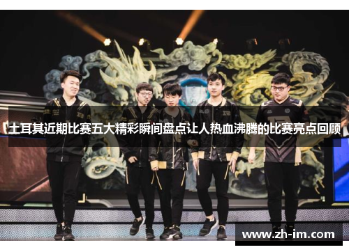 土耳其近期比赛五大精彩瞬间盘点让人热血沸腾的比赛亮点回顾