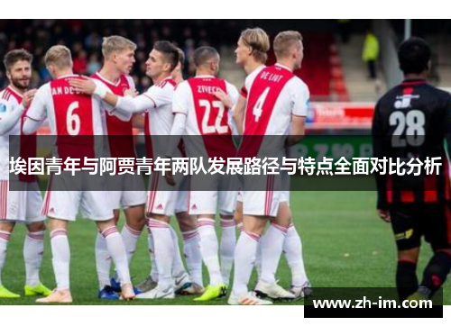 埃因青年与阿贾青年两队发展路径与特点全面对比分析