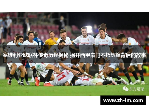 塞维利亚欧联杯传奇历程揭秘 揭开西甲豪门不朽辉煌背后的故事