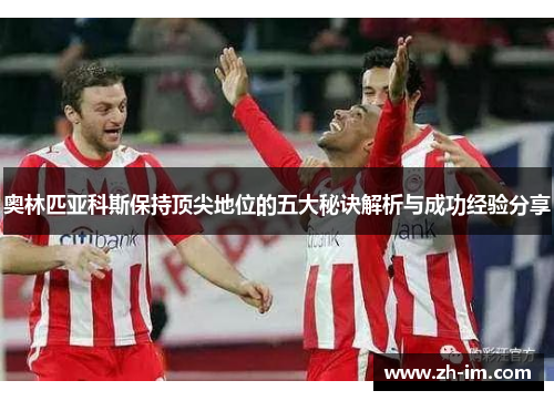 奥林匹亚科斯保持顶尖地位的五大秘诀解析与成功经验分享