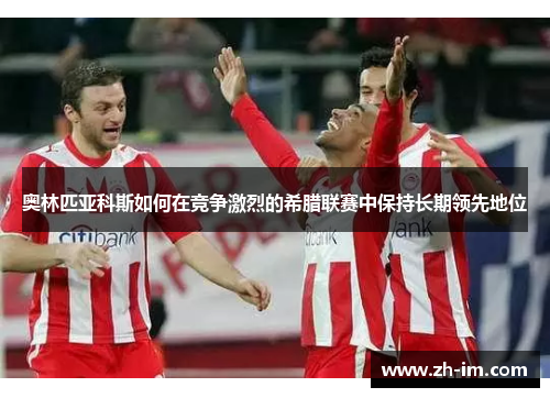 奥林匹亚科斯如何在竞争激烈的希腊联赛中保持长期领先地位