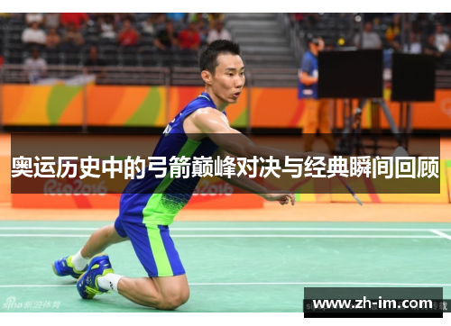 奥运历史中的弓箭巅峰对决与经典瞬间回顾
