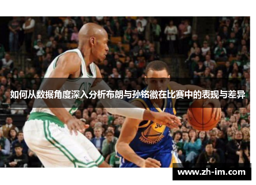 如何从数据角度深入分析布朗与孙铭徽在比赛中的表现与差异