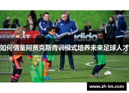 如何借鉴阿贾克斯青训模式培养未来足球人才