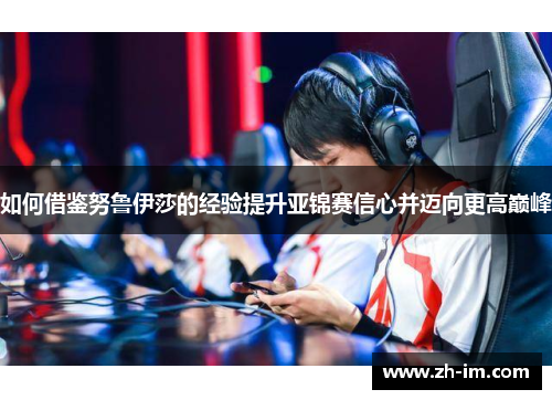 如何借鉴努鲁伊莎的经验提升亚锦赛信心并迈向更高巅峰