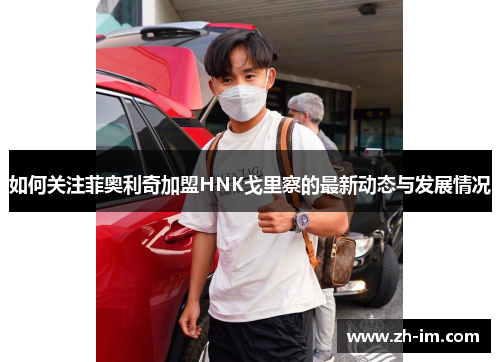 如何关注菲奥利奇加盟HNK戈里察的最新动态与发展情况