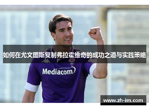 如何在尤文图斯复制弗拉霍维奇的成功之道与实践策略