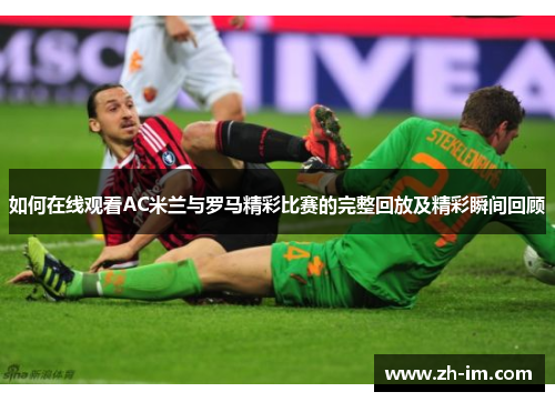 如何在线观看AC米兰与罗马精彩比赛的完整回放及精彩瞬间回顾