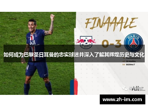如何成为巴黎圣日耳曼的忠实球迷并深入了解其辉煌历史与文化