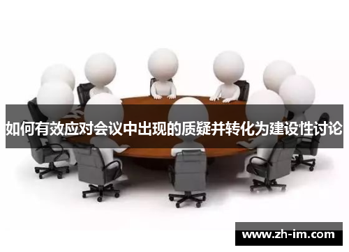 如何有效应对会议中出现的质疑并转化为建设性讨论