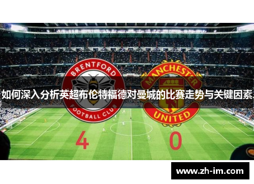 如何深入分析英超布伦特福德对曼城的比赛走势与关键因素