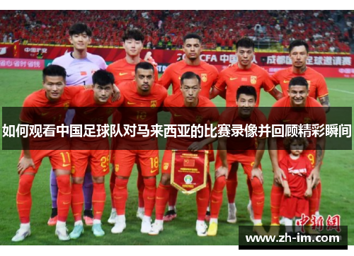 如何观看中国足球队对马来西亚的比赛录像并回顾精彩瞬间