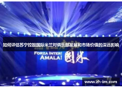 如何评估苏宁控股国际米兰对俱乐部发展和市场价值的深远影响