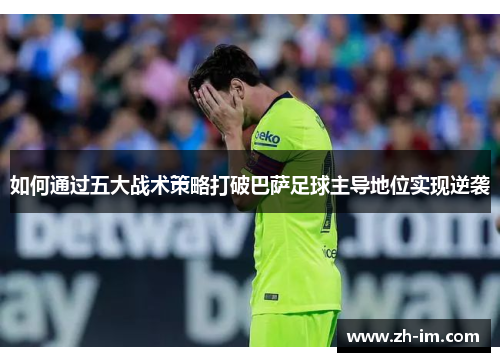 如何通过五大战术策略打破巴萨足球主导地位实现逆袭