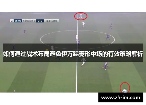 如何通过战术布局避免伊万踢菱形中场的有效策略解析