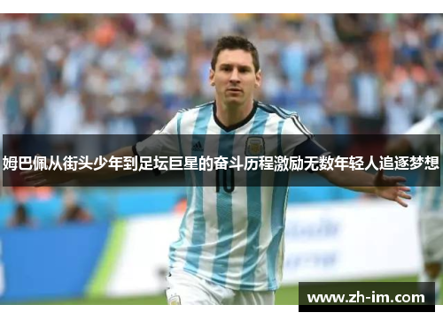 姆巴佩从街头少年到足坛巨星的奋斗历程激励无数年轻人追逐梦想