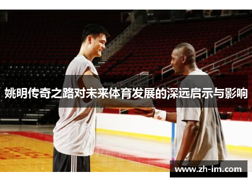 姚明传奇之路对未来体育发展的深远启示与影响