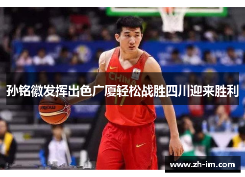 孙铭徽发挥出色广厦轻松战胜四川迎来胜利