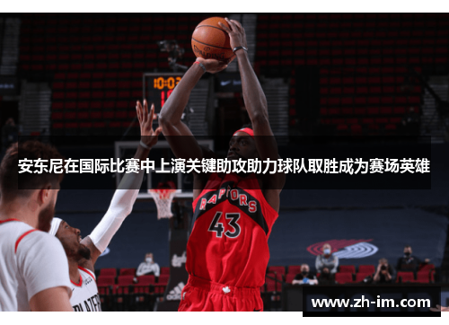 安东尼在国际比赛中上演关键助攻助力球队取胜成为赛场英雄