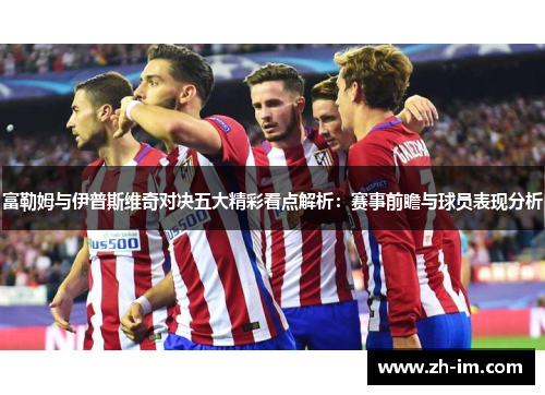 富勒姆与伊普斯维奇对决五大精彩看点解析：赛事前瞻与球员表现分析