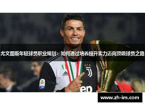 尤文图斯年轻球员职业规划：如何通过培养提升实力迈向顶级球员之路