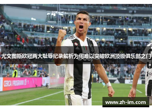 尤文图斯欧冠两大耻辱纪录解析为何难以突破欧洲顶级俱乐部之门