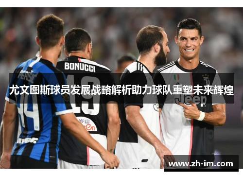尤文图斯球员发展战略解析助力球队重塑未来辉煌